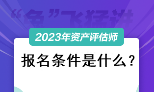 資產(chǎn)評(píng)估師考試2023報(bào)名條件是什么？