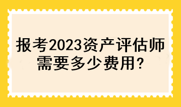 報考2023資產評估師需要多少費用？