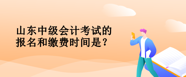 山東中級(jí)會(huì)計(jì)考試的報(bào)名和繳費(fèi)時(shí)間是？