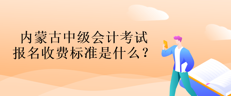 內(nèi)蒙古中級會計考試報名收費(fèi)標(biāo)準(zhǔn)是什么？