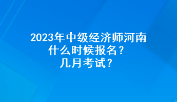 2023年中級經(jīng)濟(jì)師河南什么時候報名？幾月考試？