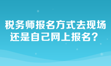 稅務(wù)師報名方式去現(xiàn)場還是自己網(wǎng)上報名？