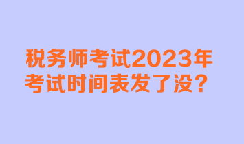 稅務(wù)師考試2023年考試時(shí)間表發(fā)了沒(méi)？