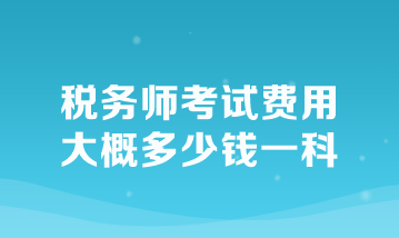 稅務(wù)師考試費用大概多少錢一科