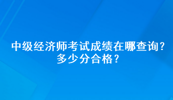 中級經濟師考試成績在哪查詢？多少分合格？