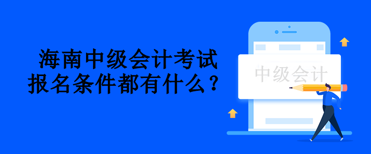 海南中級會計考試報名條件都有什么？