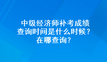 中級(jí)經(jīng)濟(jì)師補(bǔ)考成績查詢時(shí)間是什么時(shí)候？在哪查詢？