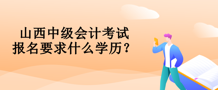 山西中級會計考試報名要求什么學(xué)歷？