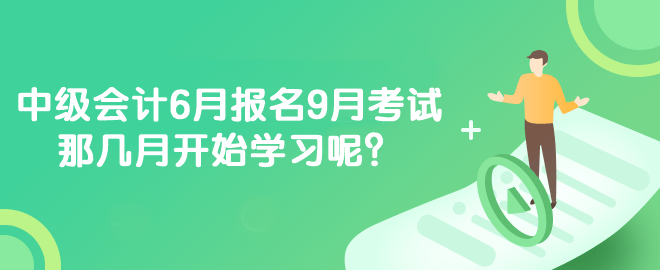 中級(jí)會(huì)計(jì)6月報(bào)名9月考試 那幾月開始學(xué)習(xí)呢？