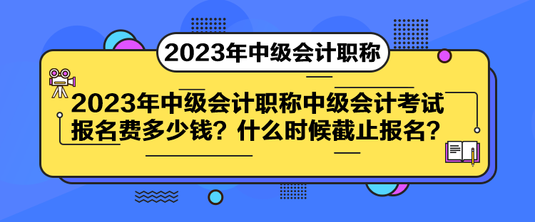 中級(jí)會(huì)計(jì)考試報(bào)名費(fèi)多少錢？什么時(shí)候截止報(bào)名？