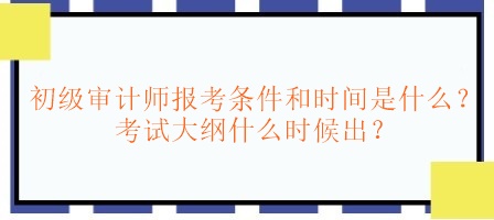 初級審計師報考條件和時間是什么？考試大綱什么時候出？