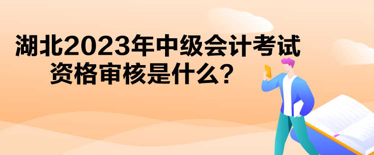 湖北2023年中級(jí)會(huì)計(jì)考試資格審核是什么？