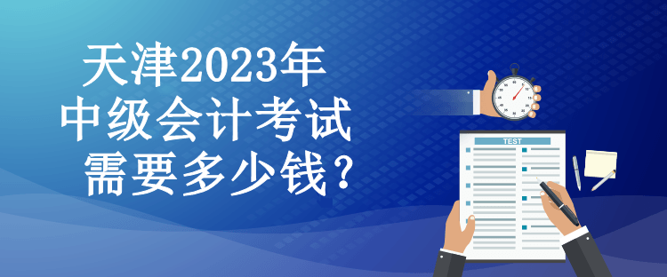 天津2023年中級會計考試需要多少錢？