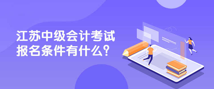 江蘇中級(jí)會(huì)計(jì)考試報(bào)名條件有什么？