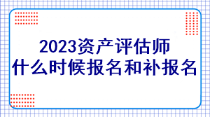 2023資產(chǎn)評估師什么時候報名和補報名？