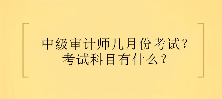 中級(jí)審計(jì)師幾月份考試？考試科目有什么？