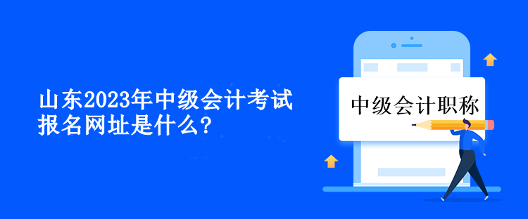 山東2023年中級會計(jì)考試報(bào)名網(wǎng)址是什么？