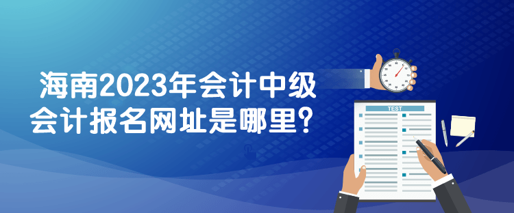 海南2023年會(huì)計(jì)中級(jí)會(huì)計(jì)報(bào)名網(wǎng)址是哪里？