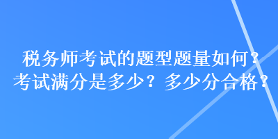 稅務(wù)師考試的題型題量如何？考試滿分是多少？多少分合格？