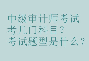 中級(jí)審計(jì)師考試考幾門(mén)科目？考試題型是什么？