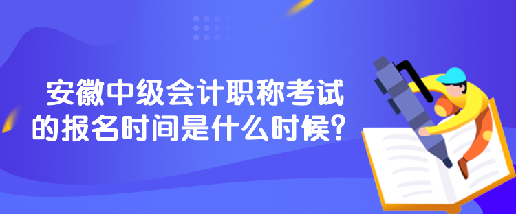 安徽中級(jí)會(huì)計(jì)職稱考試的報(bào)名時(shí)間是什么時(shí)候？