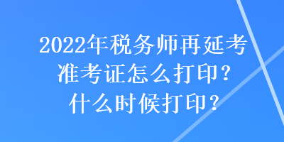 2022年稅務師再延考準考證怎么打印？什么時候打印？