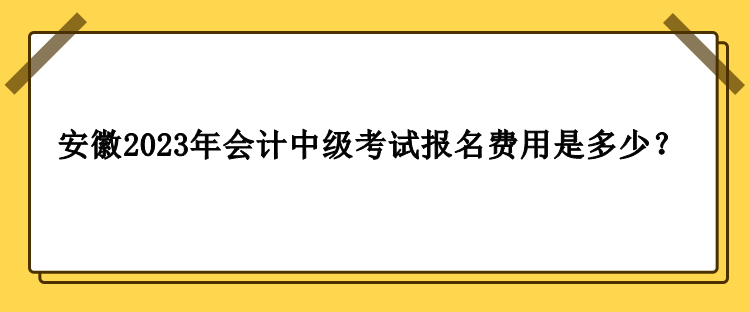 安徽2023年會(huì)計(jì)中級考試報(bào)名費(fèi)用是多少？