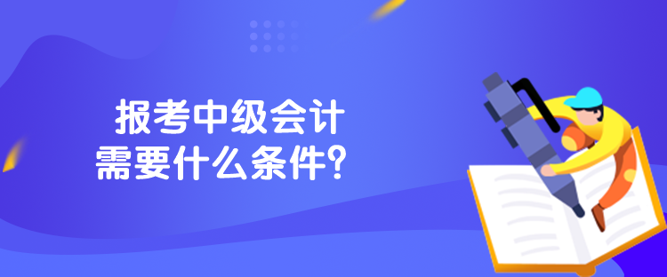 報考中級會計需要什么條件？