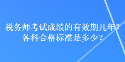 稅務(wù)師考試成績的有效期幾年？各科合格標(biāo)準(zhǔn)是多少？