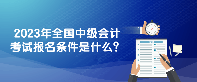 2023年全國(guó)中級(jí)會(huì)計(jì)考試報(bào)名條件是什么？