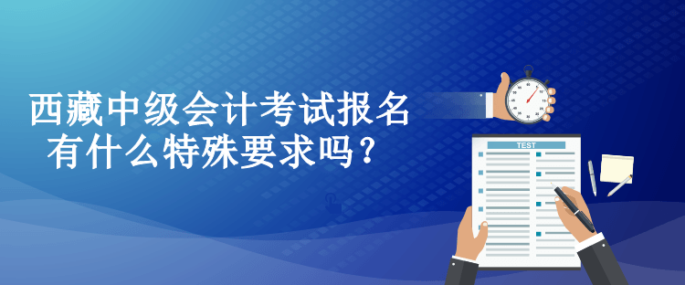 西藏中級會計考試報名有什么特殊要求嗎？