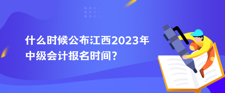 什么時(shí)候公布江西2023年中級(jí)會(huì)計(jì)報(bào)名時(shí)間？