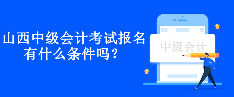 山西中級會(huì)計(jì)考試報(bào)名有什么條件嗎？