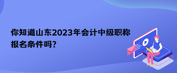 你知道山東2023年會(huì)計(jì)中級(jí)職稱報(bào)名條件嗎？