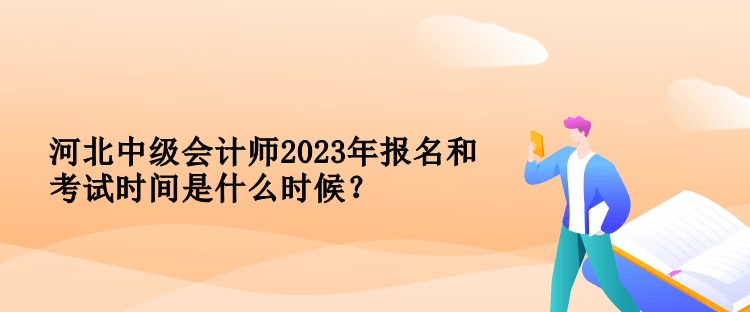 河北中級會計師2023年報名和考試時間是什么時候？