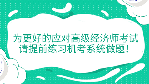 提醒！為更好的應(yīng)對(duì)高級(jí)經(jīng)濟(jì)師考試 請(qǐng)?zhí)崆熬毩?xí)機(jī)考系統(tǒng)做題！