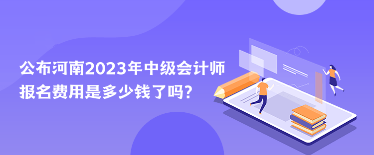 公布河南2023年中級(jí)會(huì)計(jì)師報(bào)名費(fèi)用是多少錢了嗎？