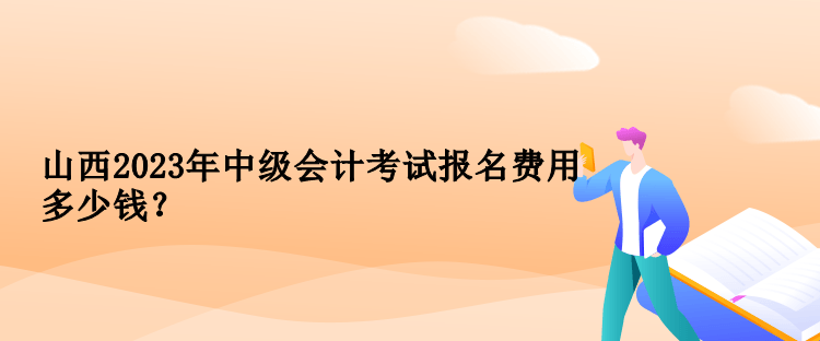 山西2023年中級(jí)會(huì)計(jì)考試報(bào)名費(fèi)用多少錢？