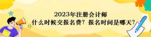 2023年注冊會計師什么時候交報名費？報名時間是哪天？