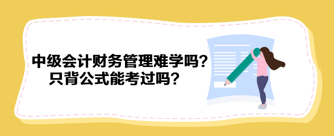 中級(jí)會(huì)計(jì)財(cái)務(wù)管理難學(xué)嗎？只背公式能考過(guò)嗎？