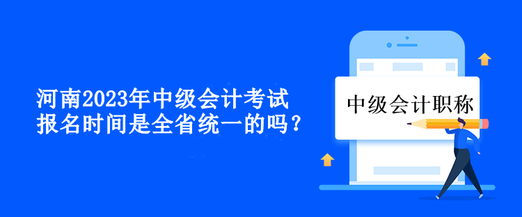 河南中級會計考試報名時間是全省統(tǒng)一的嗎？