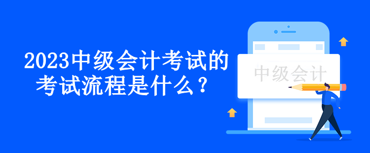 2023中級(jí)會(huì)計(jì)考試的考試流程是什么？