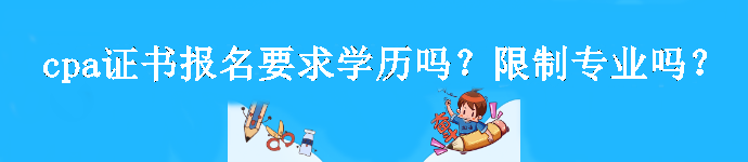 cpa證書報名要求學歷嗎？限制專業(yè)嗎？