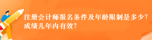 注冊會(huì)計(jì)師報(bào)名條件及年齡限制是多少？成績幾年內(nèi)有效？