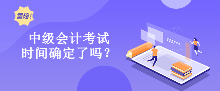 中級(jí)會(huì)計(jì)考試時(shí)間確定了嗎？