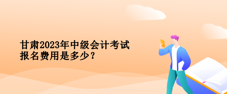 甘肅2023年中級會計考試報名費用是多少？