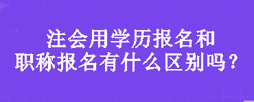 注會(huì)用學(xué)歷報(bào)名和職稱報(bào)名有什么區(qū)別嗎？