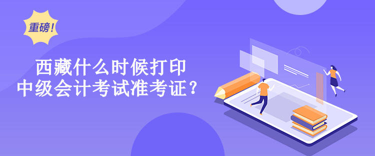 西藏什么時(shí)候打印中級(jí)會(huì)計(jì)考試準(zhǔn)考證？