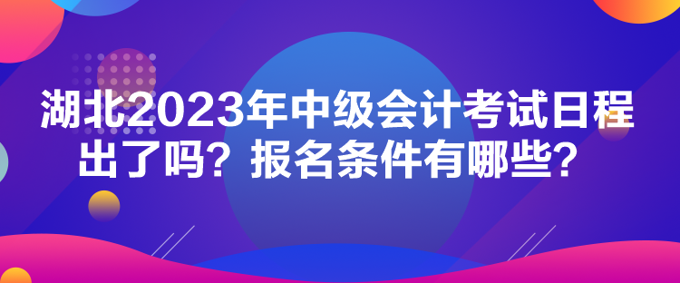 湖北2023年中級(jí)會(huì)計(jì)考試日程出了嗎？報(bào)名條件有哪些？