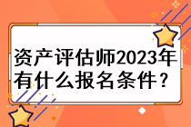 資產評估師2023年有什么報名條件？